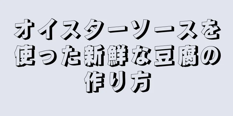 オイスターソースを使った新鮮な豆腐の作り方