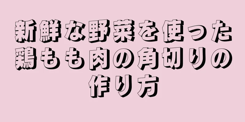 新鮮な野菜を使った鶏もも肉の角切りの作り方