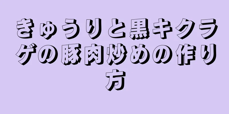 きゅうりと黒キクラゲの豚肉炒めの作り方