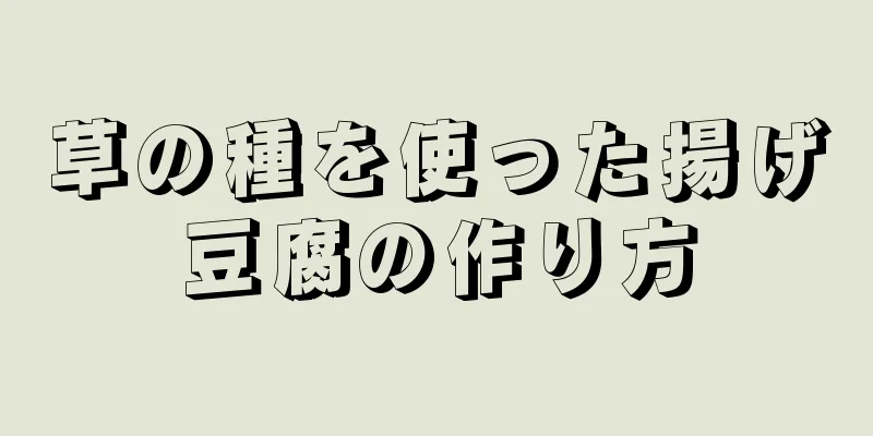 草の種を使った揚げ豆腐の作り方