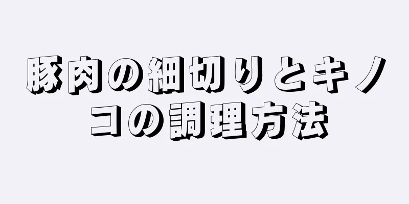 豚肉の細切りとキノコの調理方法