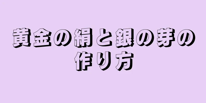 黄金の絹と銀の芽の作り方