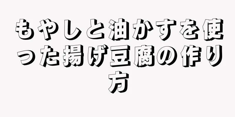 もやしと油かすを使った揚げ豆腐の作り方