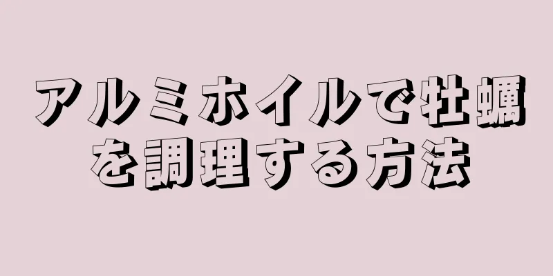 アルミホイルで牡蠣を調理する方法