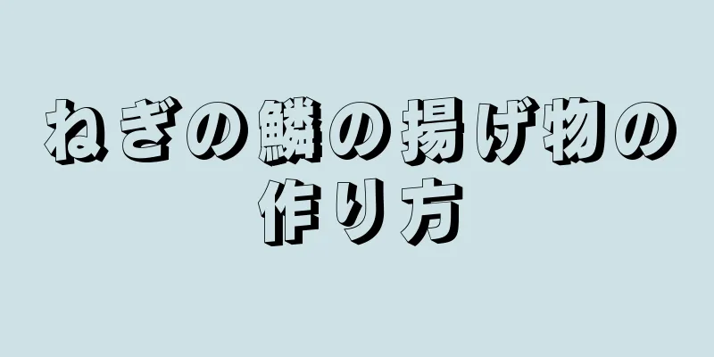 ねぎの鱗の揚げ物の作り方