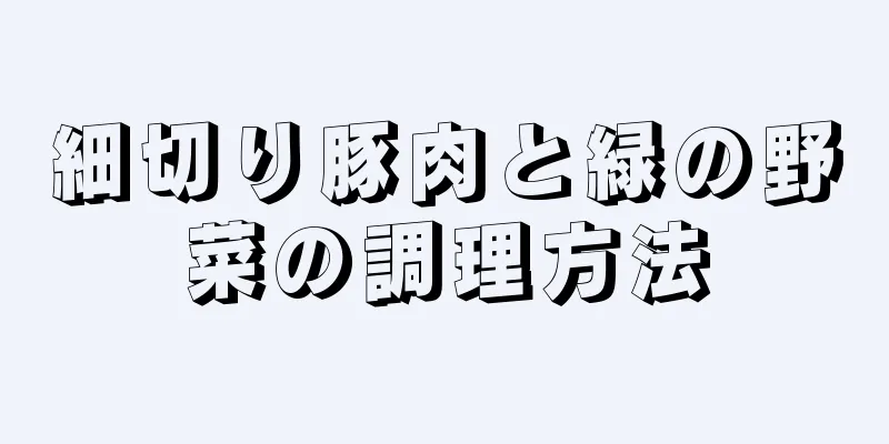 細切り豚肉と緑の野菜の調理方法