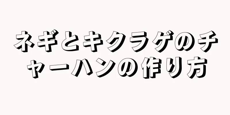 ネギとキクラゲのチャーハンの作り方