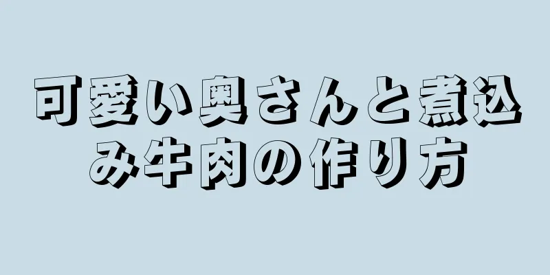 可愛い奥さんと煮込み牛肉の作り方