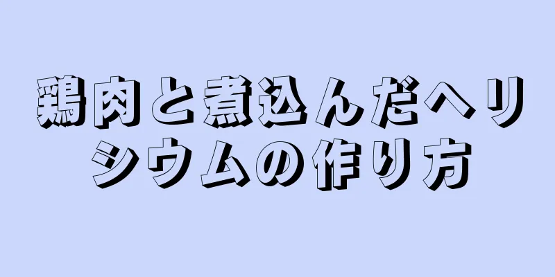 鶏肉と煮込んだヘリシウムの作り方