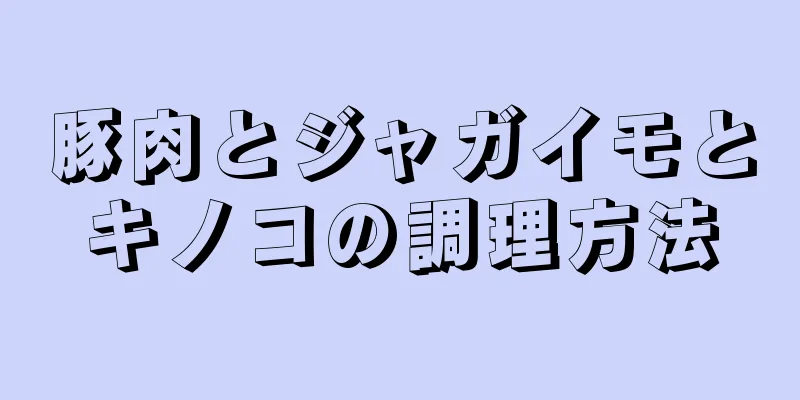 豚肉とジャガイモとキノコの調理方法