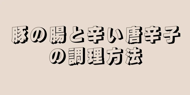 豚の腸と辛い唐辛子の調理方法