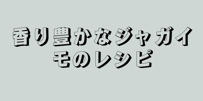 香り豊かなジャガイモのレシピ