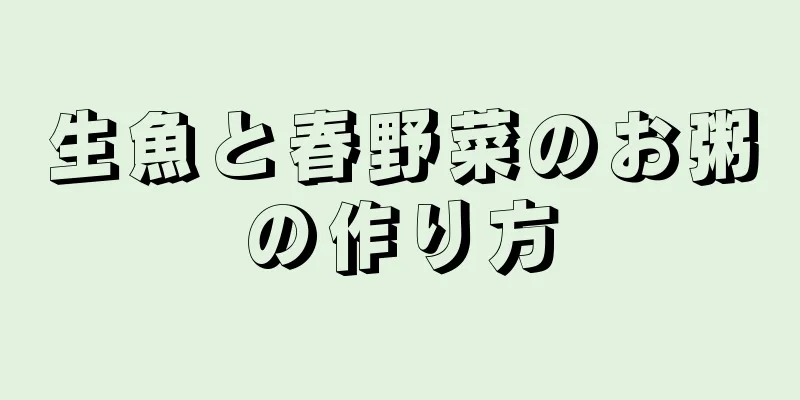 生魚と春野菜のお粥の作り方