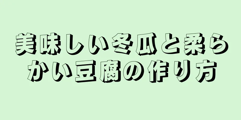 美味しい冬瓜と柔らかい豆腐の作り方