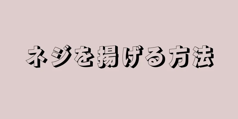 ネジを揚げる方法