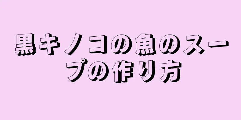 黒キノコの魚のスープの作り方