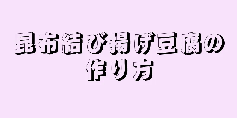 昆布結び揚げ豆腐の作り方