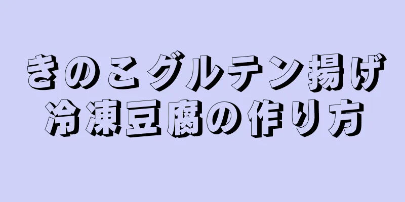 きのこグルテン揚げ冷凍豆腐の作り方