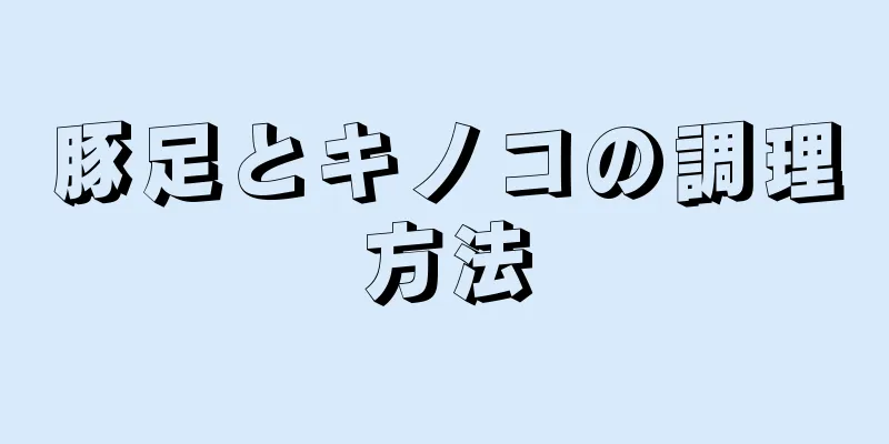 豚足とキノコの調理方法