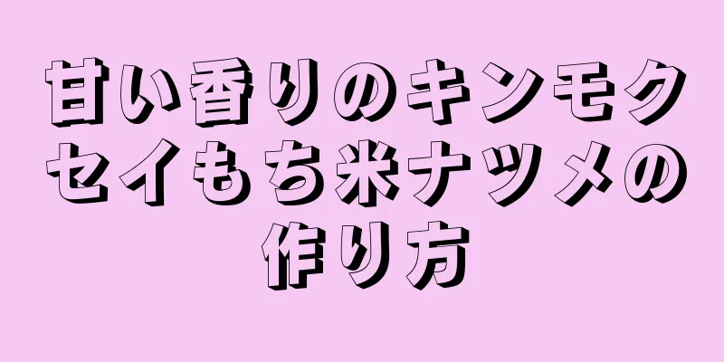 甘い香りのキンモクセイもち米ナツメの作り方