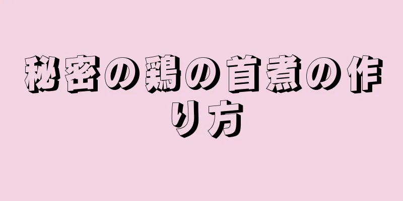 秘密の鶏の首煮の作り方