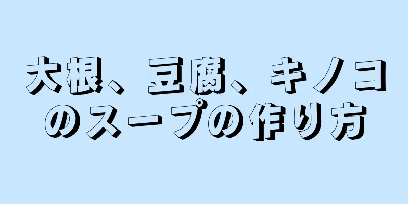 大根、豆腐、キノコのスープの作り方