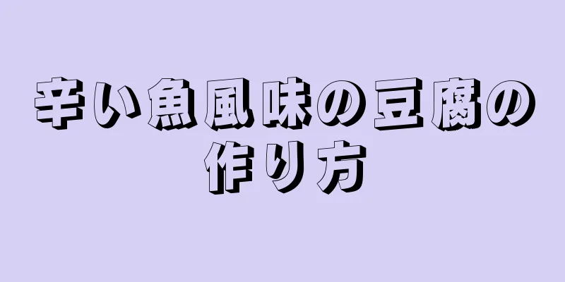 辛い魚風味の豆腐の作り方