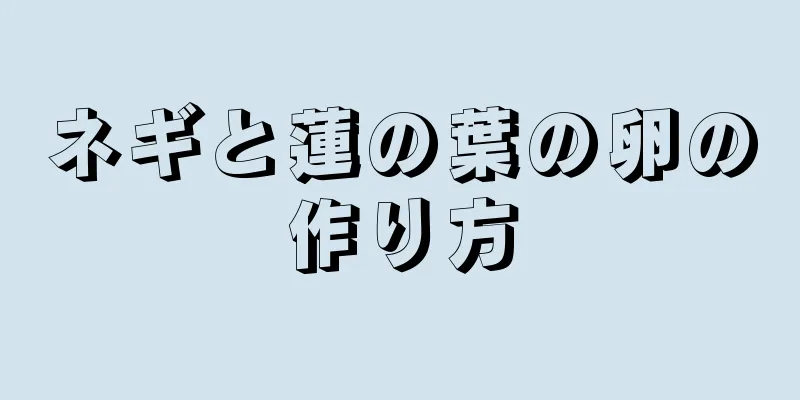 ネギと蓮の葉の卵の作り方