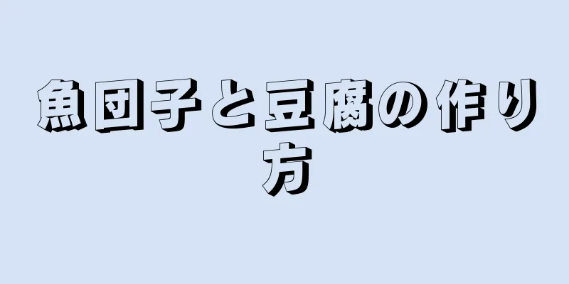 魚団子と豆腐の作り方