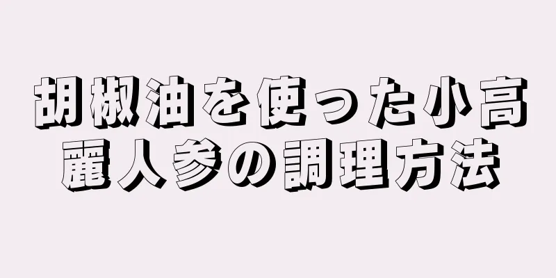 胡椒油を使った小高麗人参の調理方法