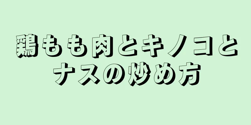 鶏もも肉とキノコとナスの炒め方