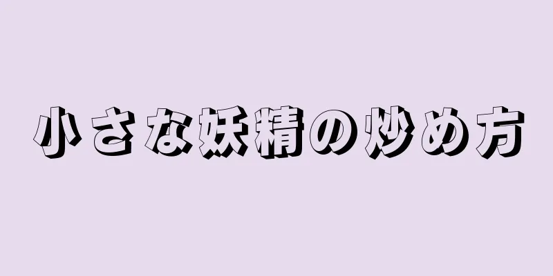 小さな妖精の炒め方