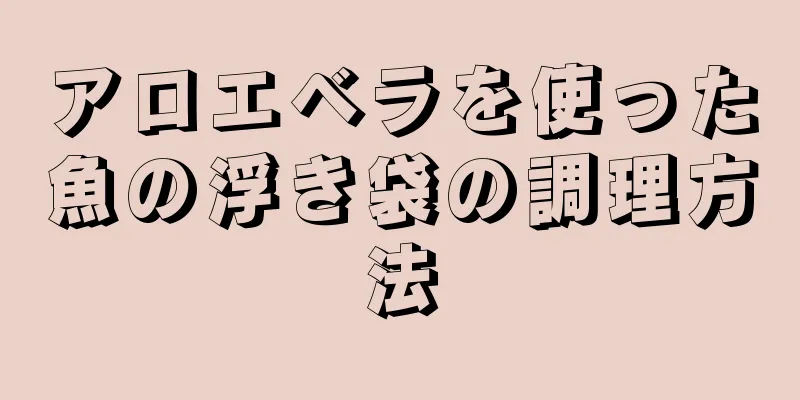 アロエベラを使った魚の浮き袋の調理方法