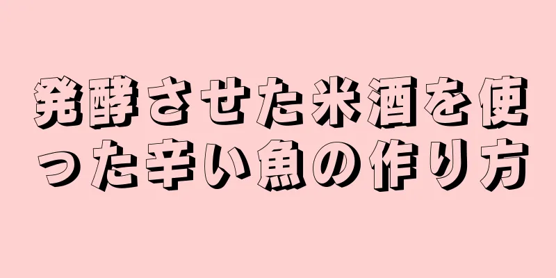 発酵させた米酒を使った辛い魚の作り方