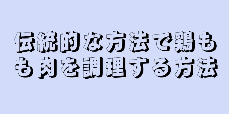 伝統的な方法で鶏もも肉を調理する方法