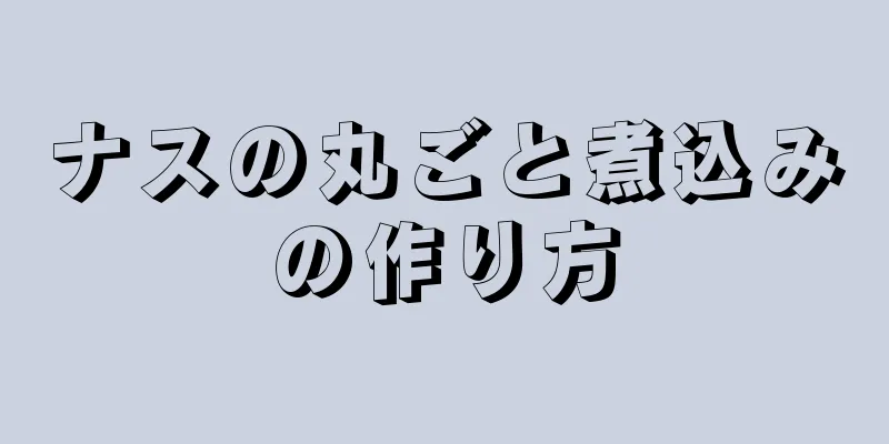 ナスの丸ごと煮込みの作り方