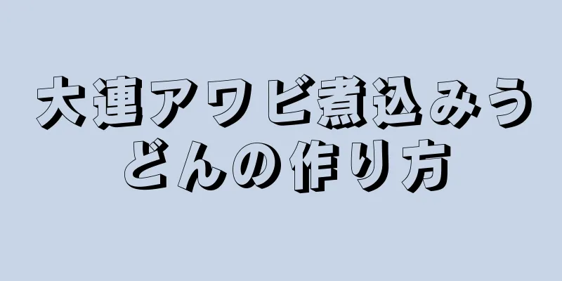 大連アワビ煮込みうどんの作り方