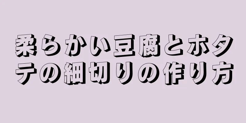 柔らかい豆腐とホタテの細切りの作り方