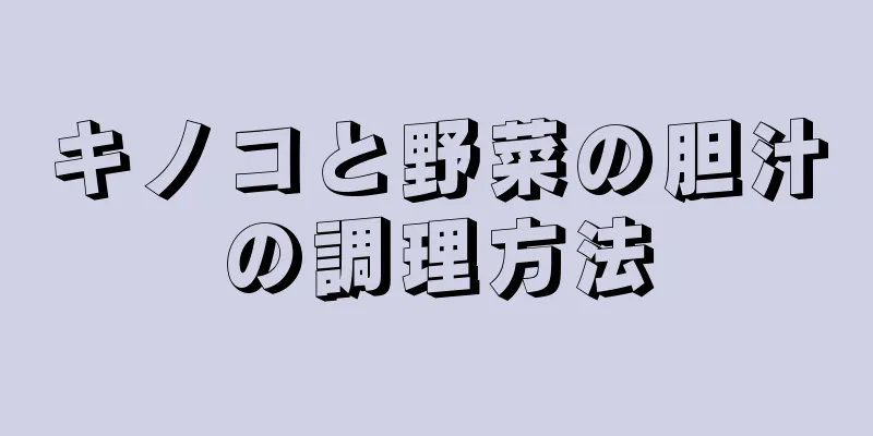 キノコと野菜の胆汁の調理方法