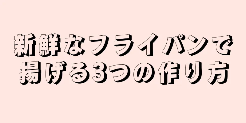 新鮮なフライパンで揚げる3つの作り方