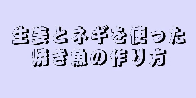 生姜とネギを使った焼き魚の作り方