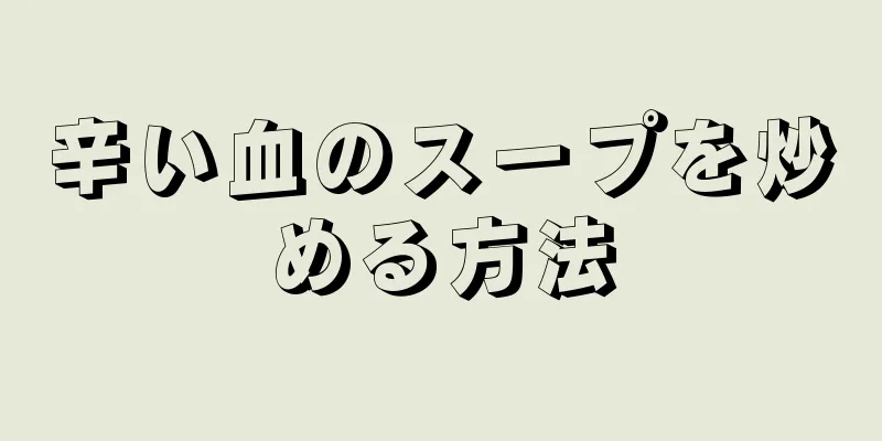 辛い血のスープを炒める方法