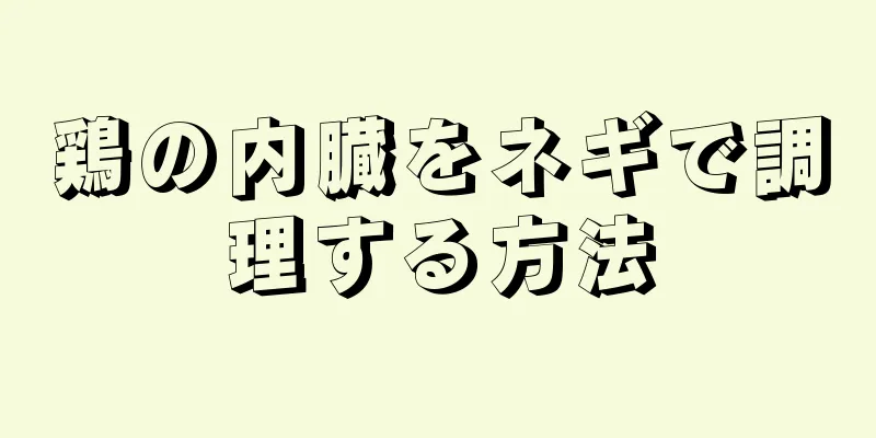 鶏の内臓をネギで調理する方法