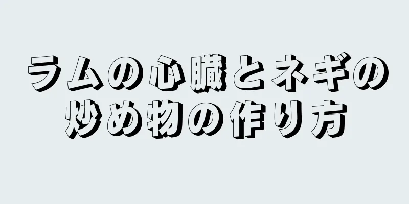 ラムの心臓とネギの炒め物の作り方