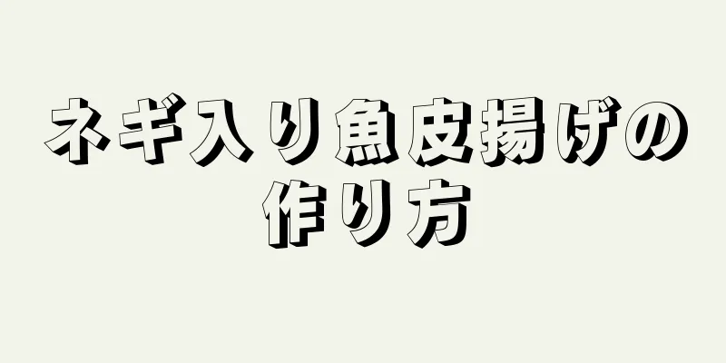 ネギ入り魚皮揚げの作り方