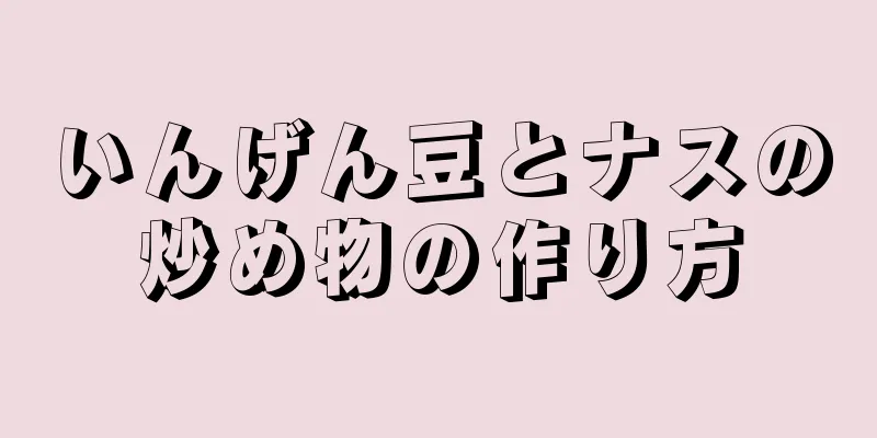 いんげん豆とナスの炒め物の作り方