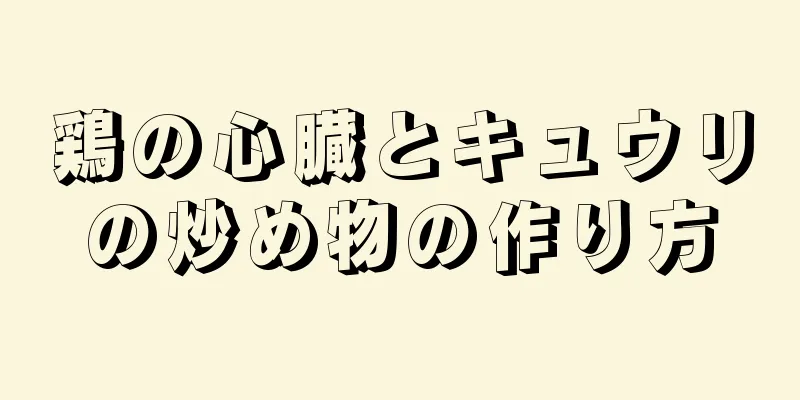 鶏の心臓とキュウリの炒め物の作り方