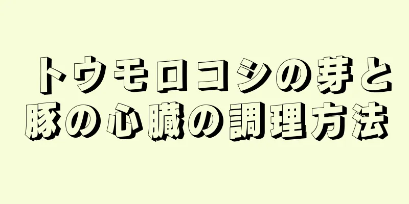 トウモロコシの芽と豚の心臓の調理方法