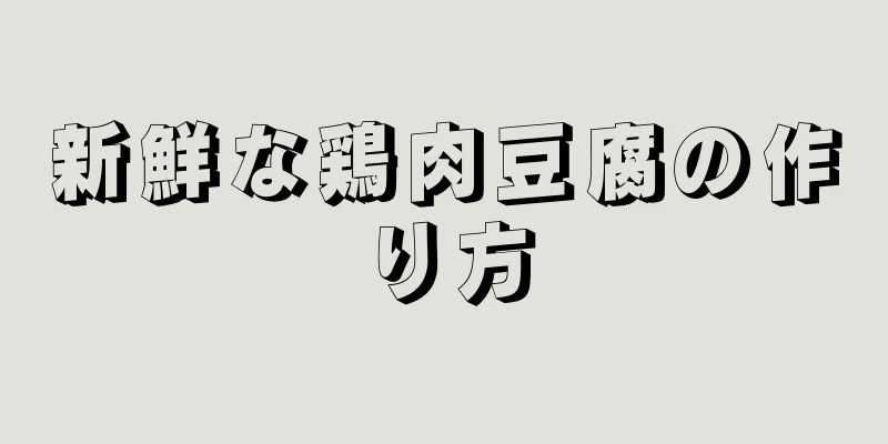 新鮮な鶏肉豆腐の作り方