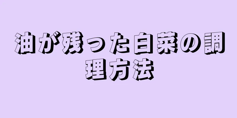 油が残った白菜の調理方法